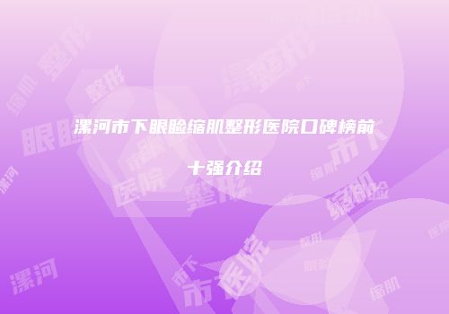 漯河市下眼睑缩肌整形医院口碑榜前十强介绍