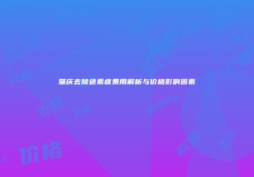 肇庆去除色素痣费用解析与价格影响因素