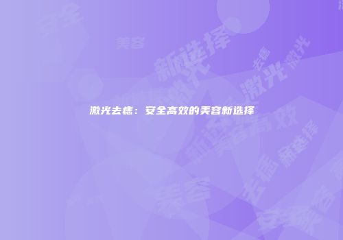 激光去痣：安全高效的美容新选择