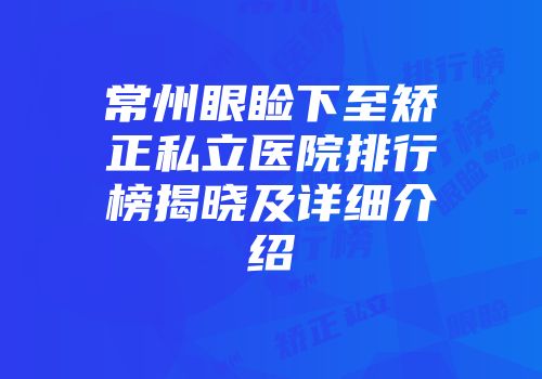 常州眼睑下至矫正私立医院排行榜揭晓及详细介绍