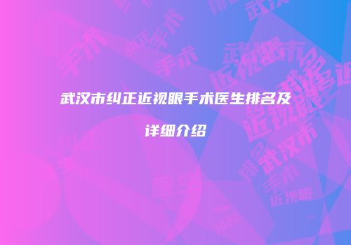 武汉市纠正近视眼手术医生排名及详细介绍