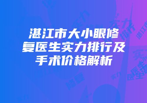 湛江市大小眼修复医生实力排行及手术价格解析