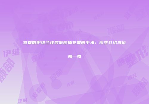 宜春市伊维兰注射颞部填充整形手术：医生介绍与价格一览