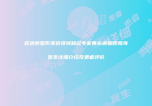 百色市整形美容领域知名专家黄永通和滕如海医生详细介绍及患者评价