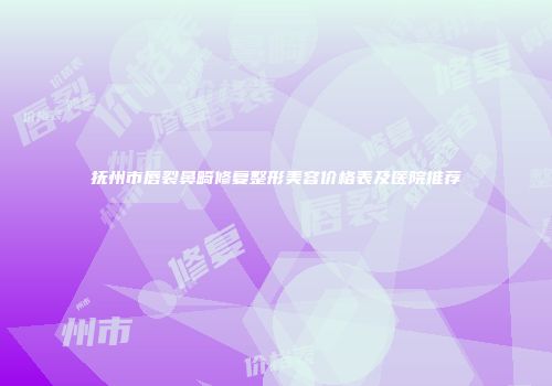 抚州市唇裂鼻畸修复整形美容价格表及医院推荐