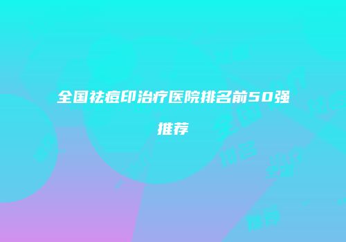 全国祛痘印治疗医院排名前50强推荐
