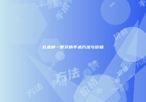 长春种一颗牙的手术方法与价格