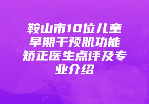鞍山市10位儿童早期干预肌功能矫正医生点评及专业介绍