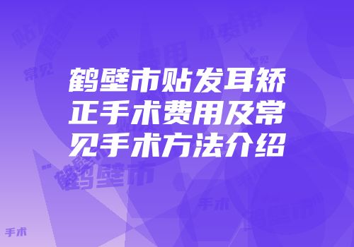 鹤壁市贴发耳矫正手术费用及常见手术方法介绍