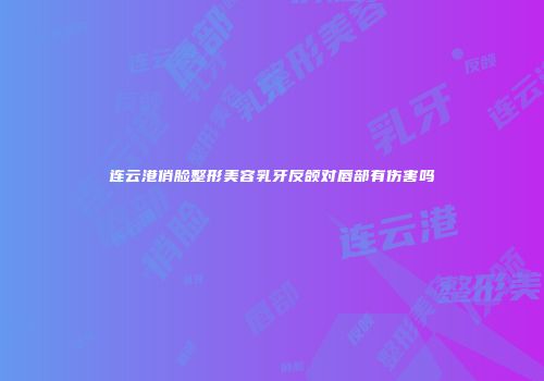连云港俏脸整形美容乳牙反颌对唇部有伤害吗
