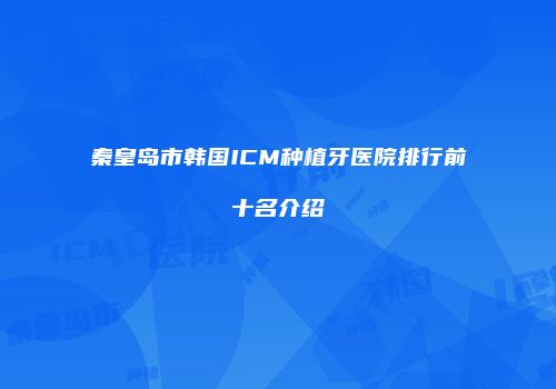 秦皇岛市韩国ICM种植牙医院排行前十名介绍