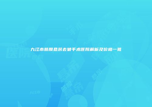 九江市筋膜悬吊去皱手术医院解析及价格一览