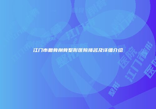 江门市磨骨削骨整形医院排名及详细介绍