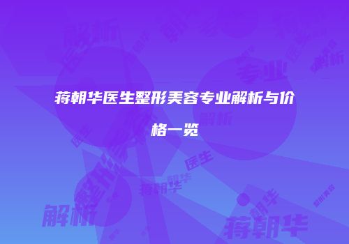 蒋朝华医生整形美容专业解析与价格一览