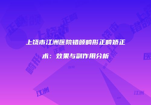 上饶市江洲医院错颌畸形正畸矫正术：效果与副作用分析