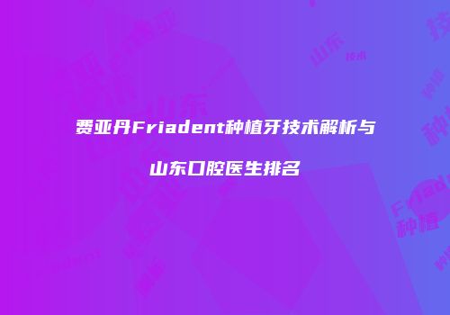 费亚丹Friadent种植牙技术解析与山东口腔医生排名