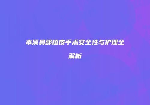 本溪鼻部植皮手术安全性与护理全解析