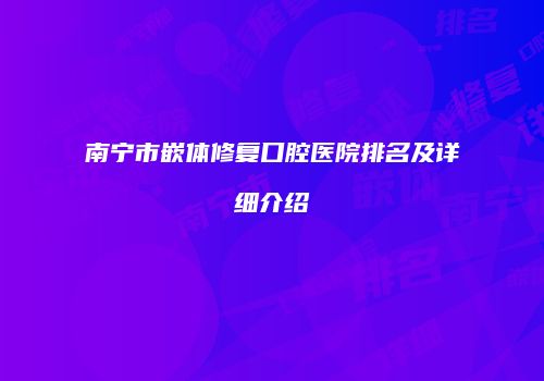 南宁市嵌体修复口腔医院排名及详细介绍