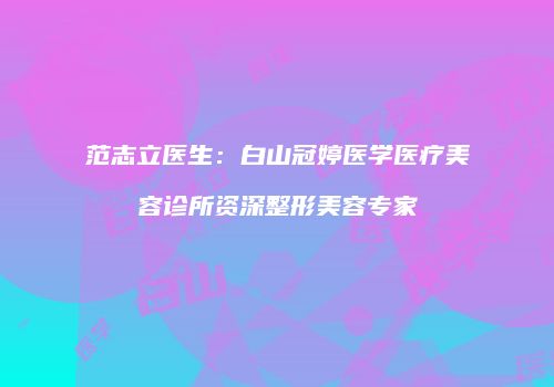 范志立医生：白山冠婷医学医疗美容诊所资深整形美容专家
