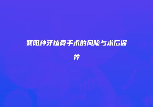 襄阳种牙植骨手术的风险与术后保养
