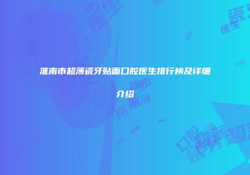 淮南市超薄瓷牙贴面口腔医生排行榜及详细介绍