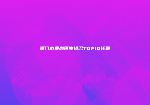 厦门市瘦肩医生排名TOP10详解