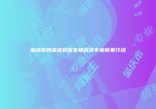 肇庆市烤瓷连桥医生排名及专业背景介绍