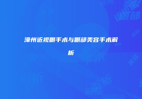 漳州近视眼手术与眼部美容手术解析