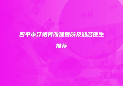 四平市牙槽骨改建医院及知名医生推荐