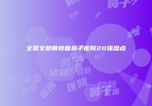 全国全肋骨修复鼻子医院20强盘点