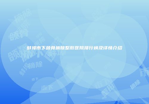 蚌埠市下颌骨摘除整形医院排行榜及详情介绍