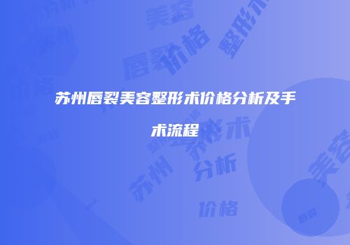 苏州唇裂美容整形术价格分析及手术流程