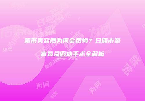 整形美容后为何会后悔？日照市垫高鼻梁假体手术全解析