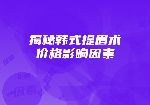 揭秘韩式提眉术价格影响因素