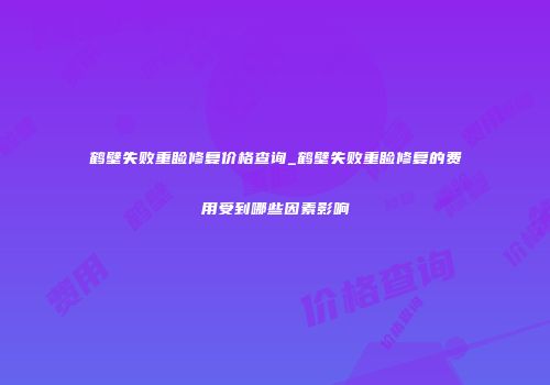 鹤壁失败重睑修复价格查询_鹤壁失败重睑修复的费用受到哪些因素影响