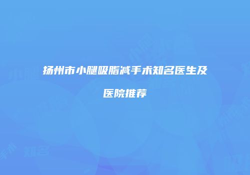 扬州市小腿吸脂减手术知名医生及医院推荐