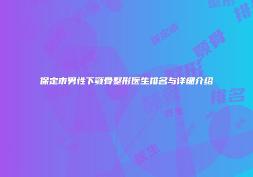 保定市男性下颚骨整形医生排名与详细介绍