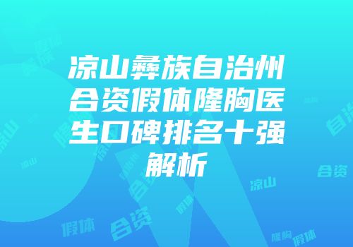 凉山彝族自治州合资假体隆胸医生口碑排名十强解析
