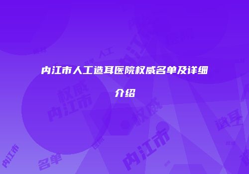 内江市人工造耳医院权威名单及详细介绍