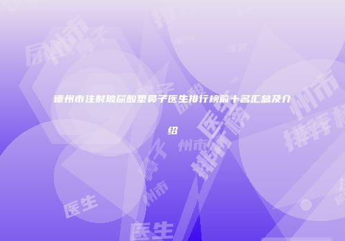 德州市注射玻尿酸垫鼻子医生排行榜前十名汇总及介绍