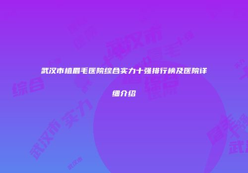 武汉市植眉毛医院综合实力十强排行榜及医院详细介绍