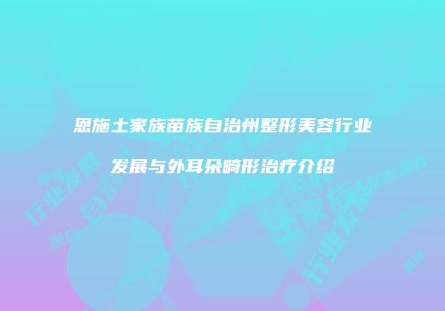 恩施土家族苗族自治州整形美容行业发展与外耳朵畸形治疗介绍