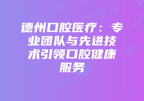 德州口腔医疗：专业团队与先进技术引领口腔健康服务