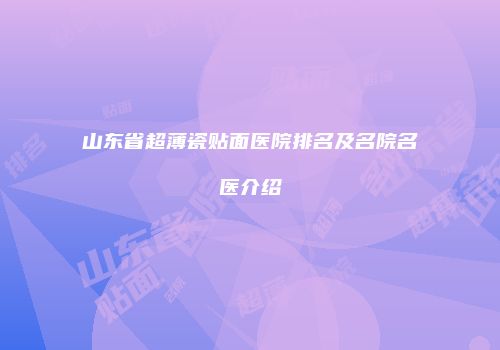 山东省超薄瓷贴面医院排名及名院名医介绍