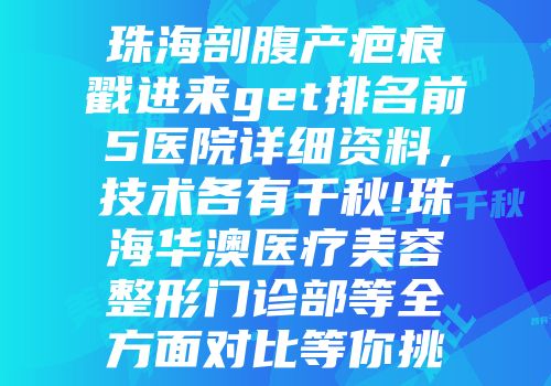 珠海剖腹产疤痕戳进来get排名前5医院详细资料，技术各有千秋!珠海华澳医疗美容整形门诊部等全方面对比等你挑