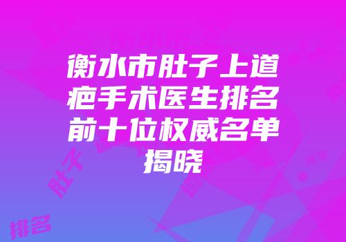 衡水市肚子上道疤手术医生排名前十位权威名单揭晓