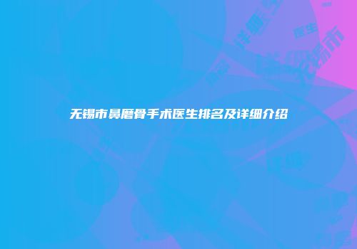 无锡市鼻磨骨手术医生排名及详细介绍