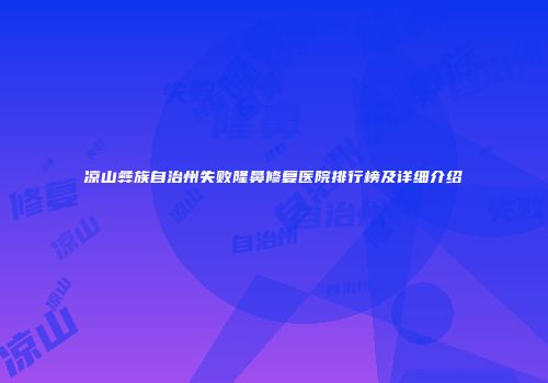 凉山彝族自治州失败隆鼻修复医院排行榜及详细介绍