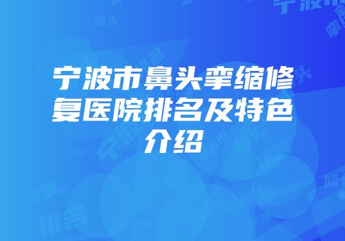 宁波市鼻头挛缩修复医院排名及特色介绍