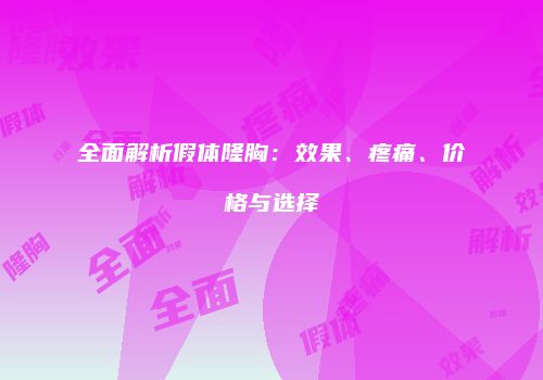全面解析假体隆胸：效果、疼痛、价格与选择